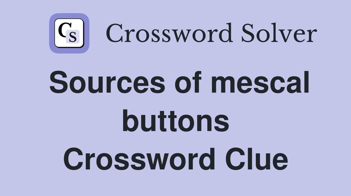 Sources of mescal buttons Crossword Clue