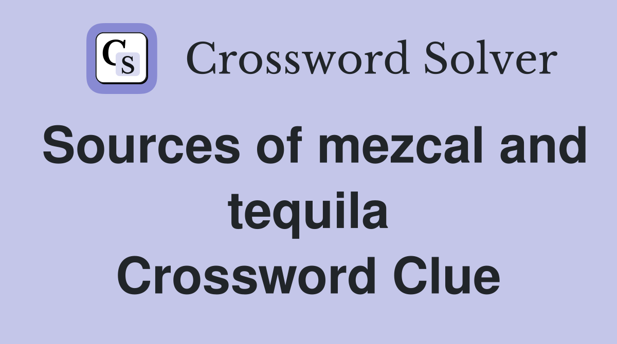 Sources of mezcal and tequila Crossword Clue