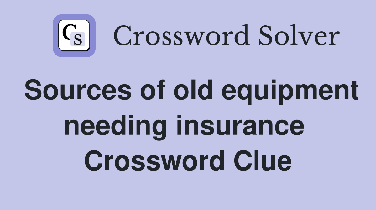 Sources of old equipment needing insurance  Crossword Clue