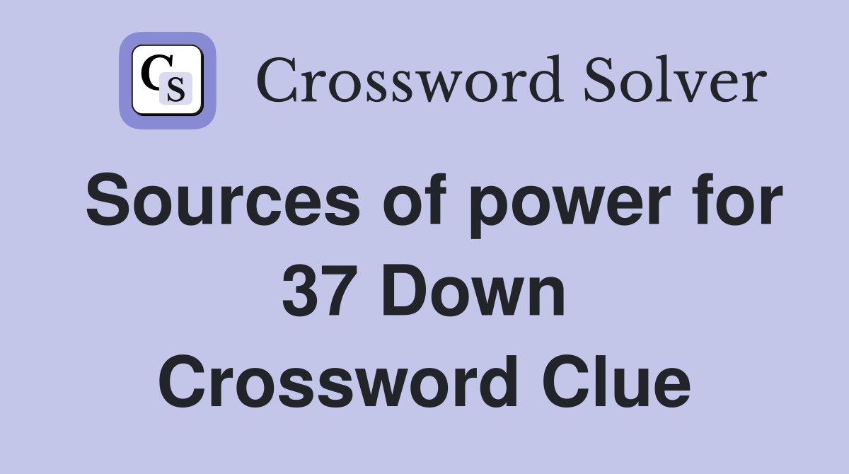 Sources of power for 37 Down Crossword Clue