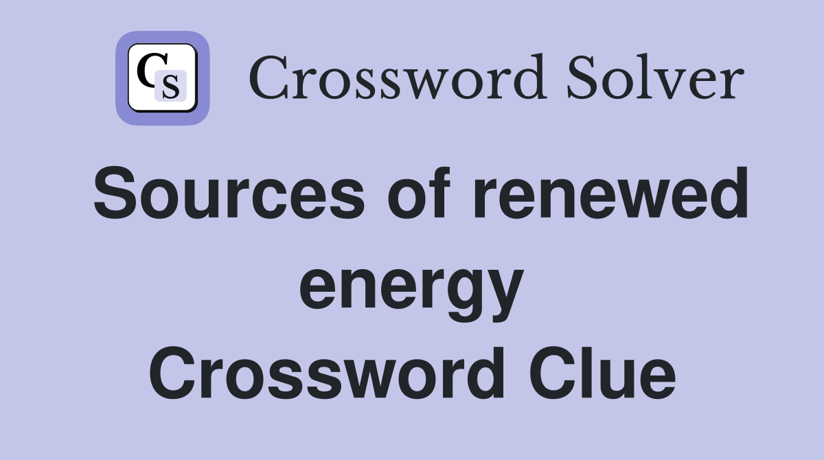 Sources of renewed energy Crossword Clue