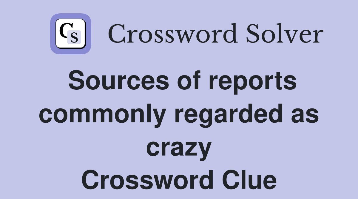 Sources of reports commonly regarded as crazy Crossword Clue