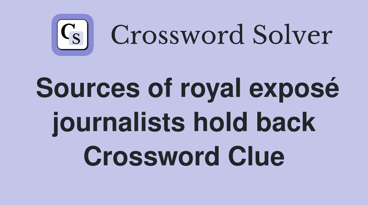 Sources of royal exposé journalists hold back Crossword Clue