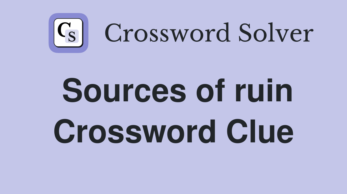 Sources of ruin Crossword Clue
