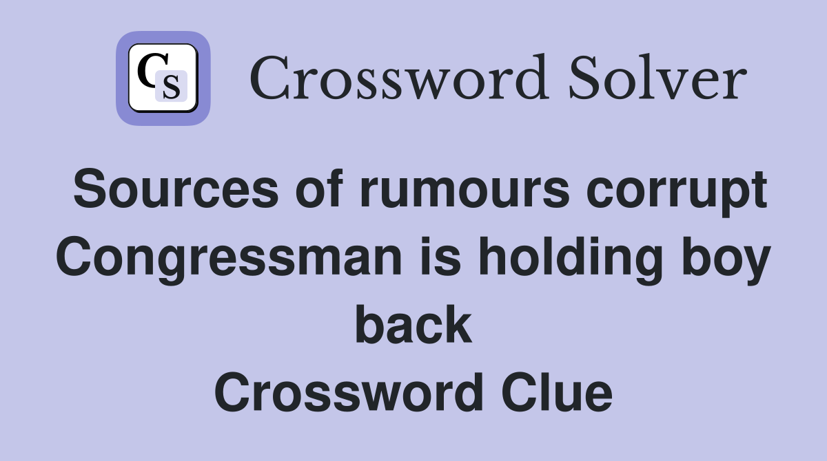 Sources of rumours corrupt Congressman is holding boy back Crossword Clue