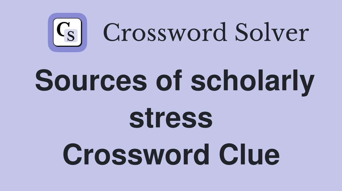 Sources of scholarly stress Crossword Clue