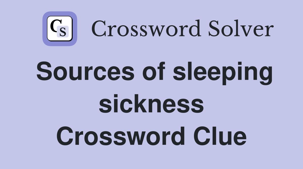 Sources of sleeping sickness Crossword Clue