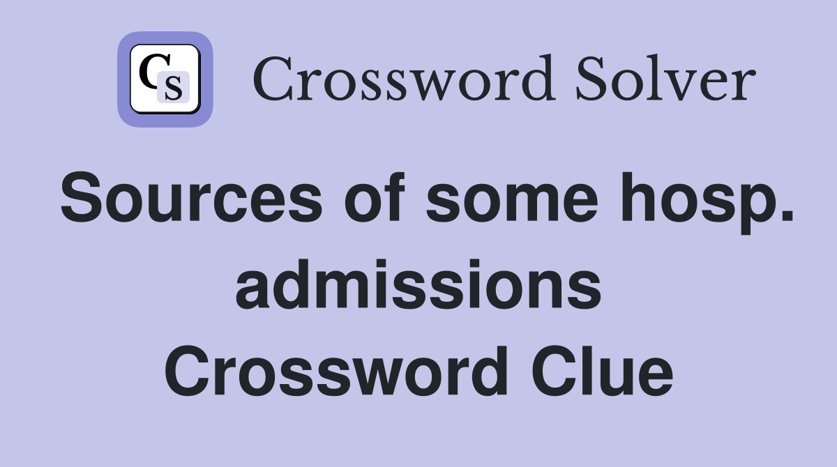 Sources of some hosp. admissions Crossword Clue