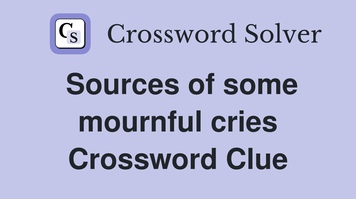 Sources of some mournful cries Crossword Clue