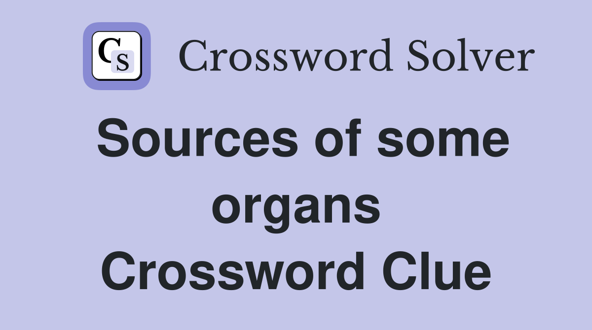 Sources of some organs Crossword Clue