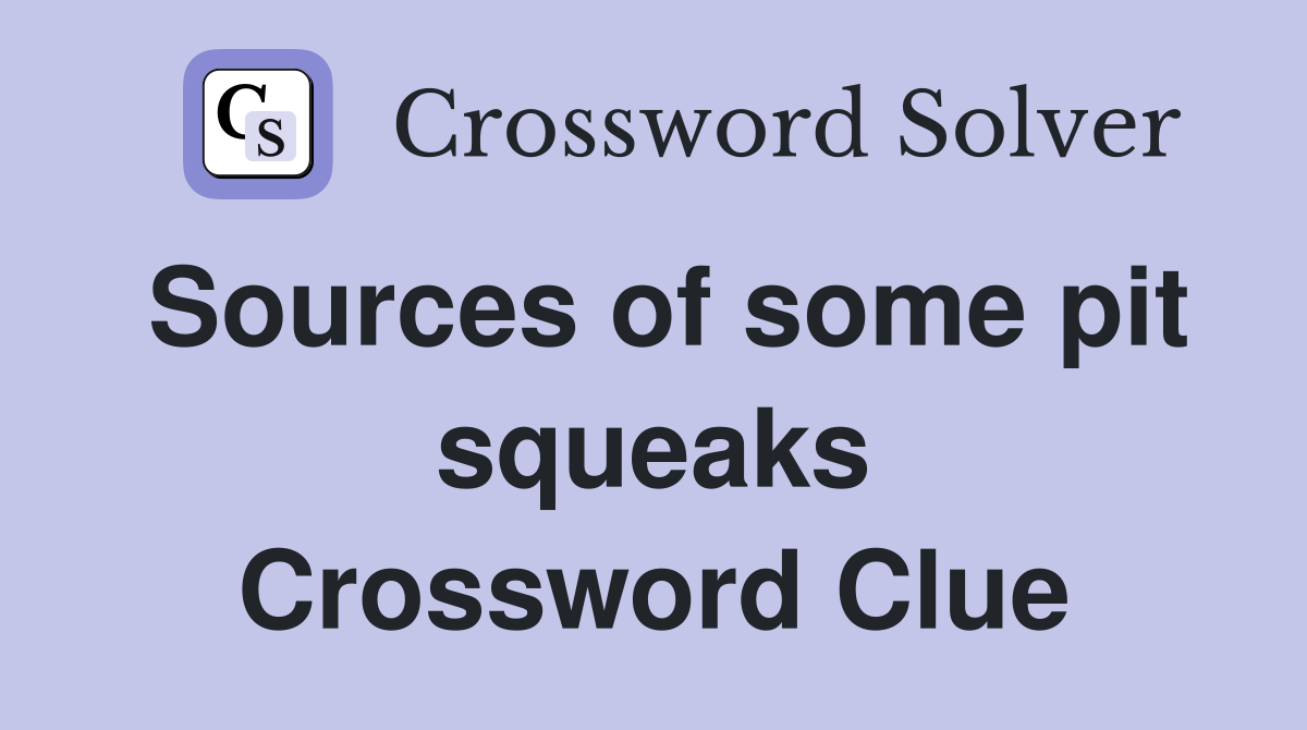 Sources of some pit squeaks Crossword Clue