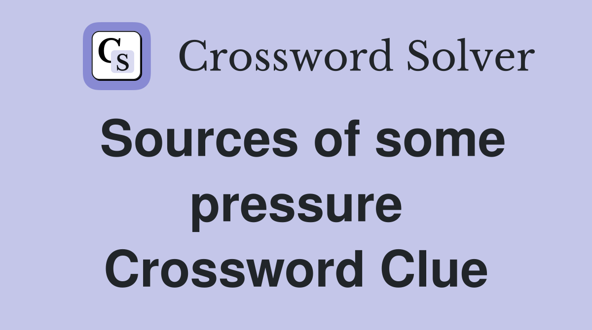 Sources of some pressure Crossword Clue