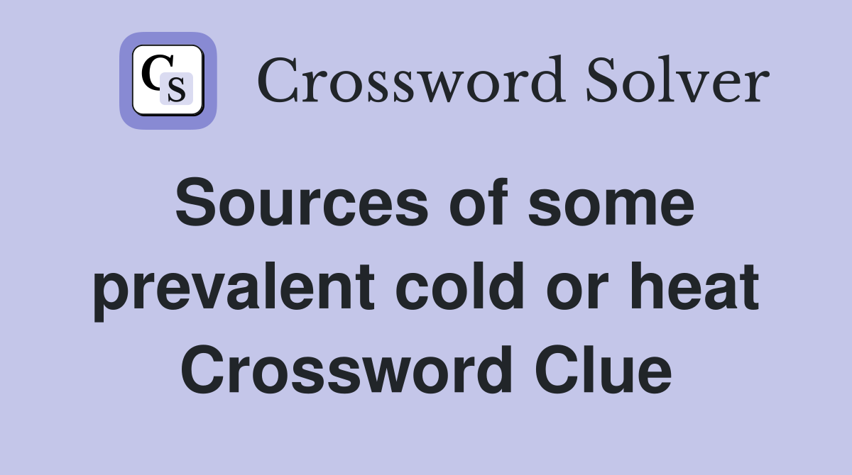 Sources of some prevalent cold or heat Crossword Clue