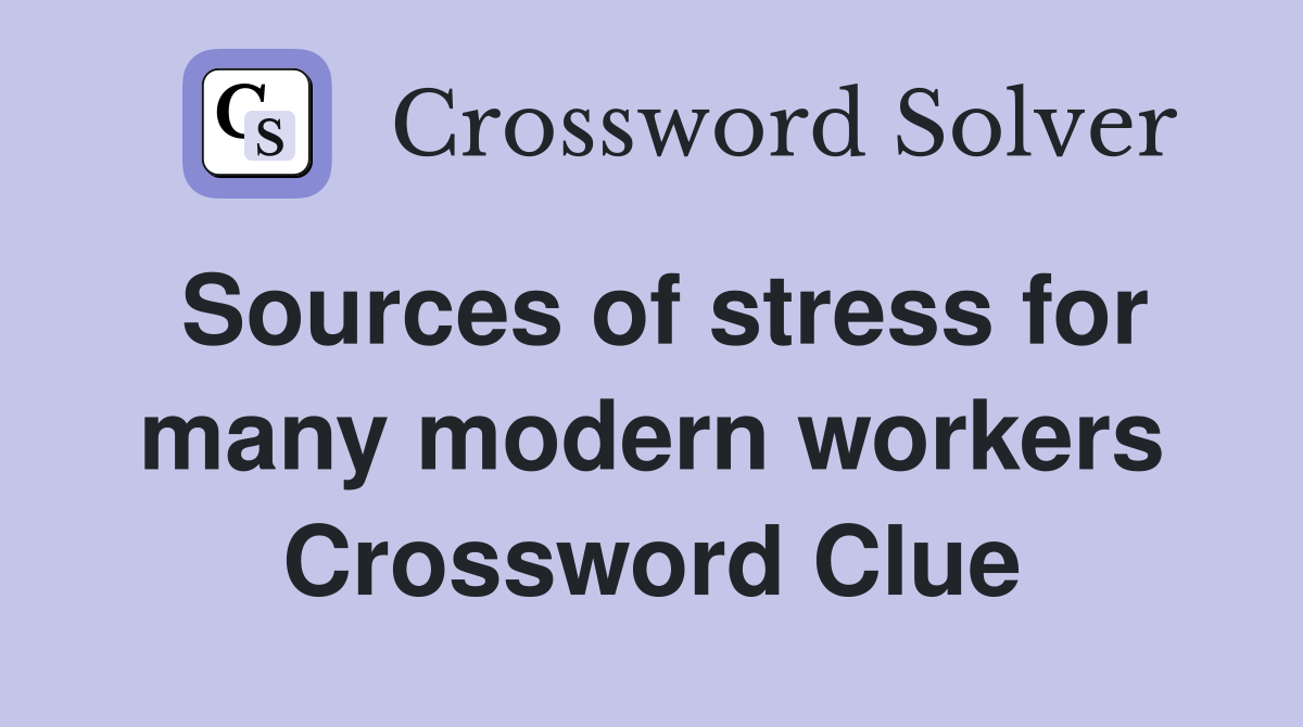 Sources of stress for many modern workers Crossword Clue