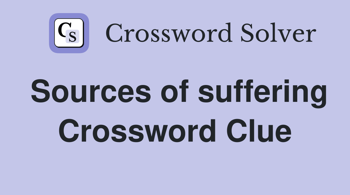 Sources of suffering Crossword Clue