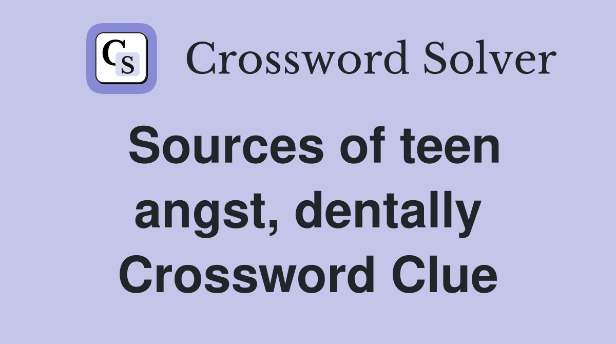 Sources of teen angst, dentally Crossword Clue