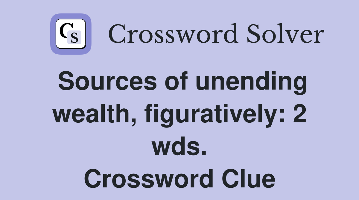 Sources of unending wealth, figuratively: 2 wds. Crossword Clue