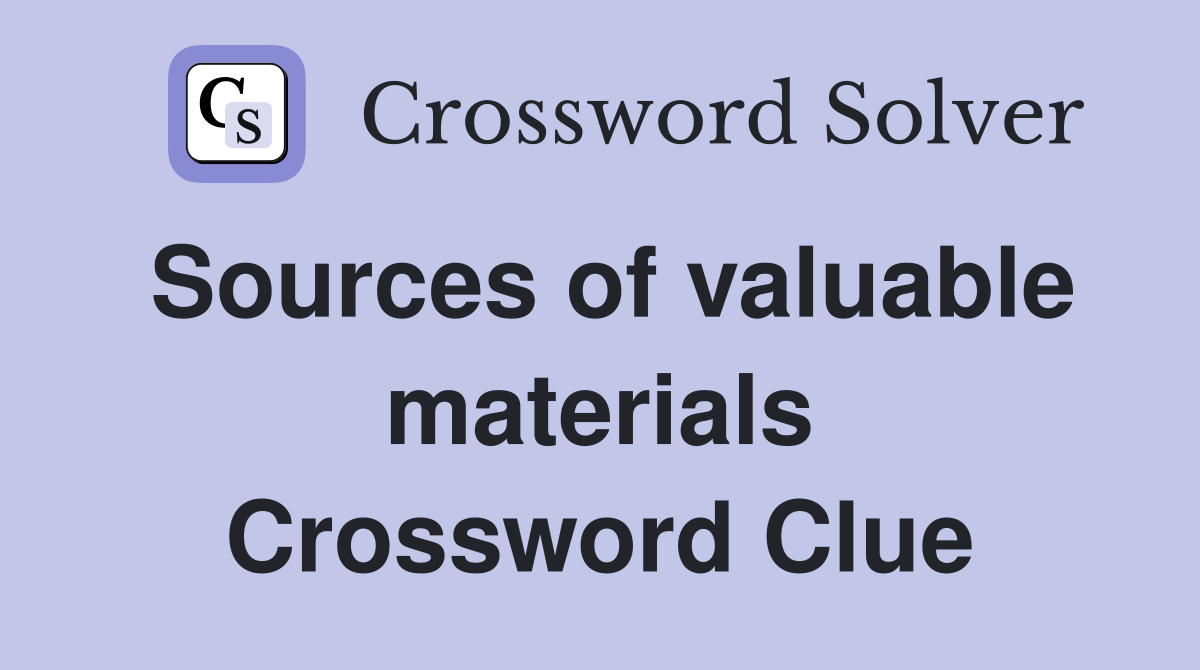 Sources of valuable materials Crossword Clue