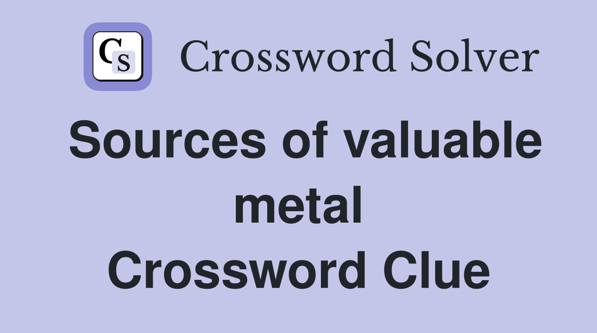 Sources of valuable metal Crossword Clue