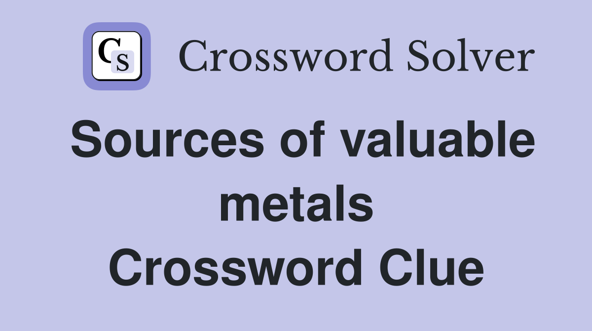 Sources of valuable metals Crossword Clue