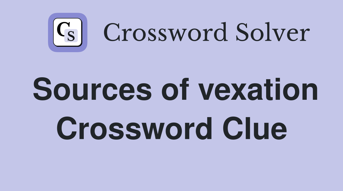 Sources of vexation Crossword Clue