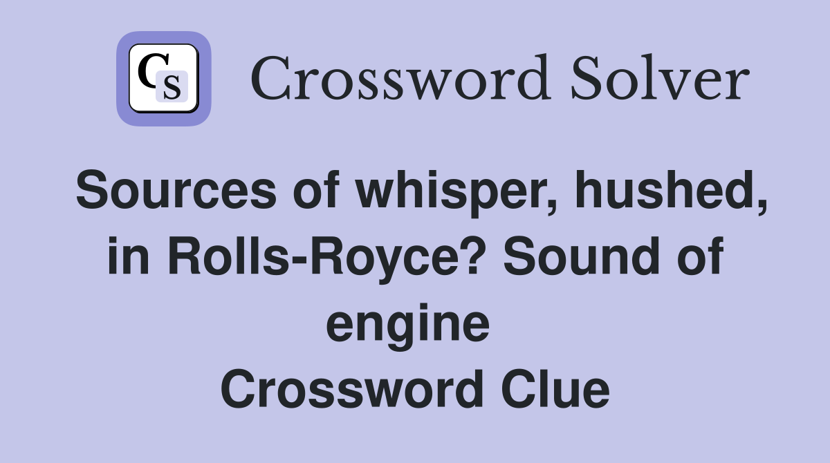 Sources of whisper, hushed, in Rolls-Royce? Sound of engine  Crossword Clue