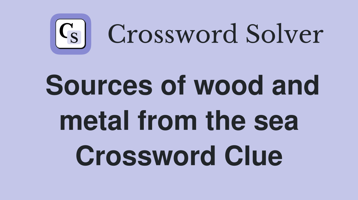 Sources of wood and metal from the sea Crossword Clue
