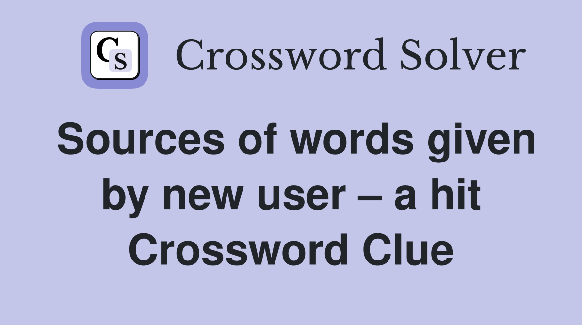 Sources of words given by new user – a hit Crossword Clue