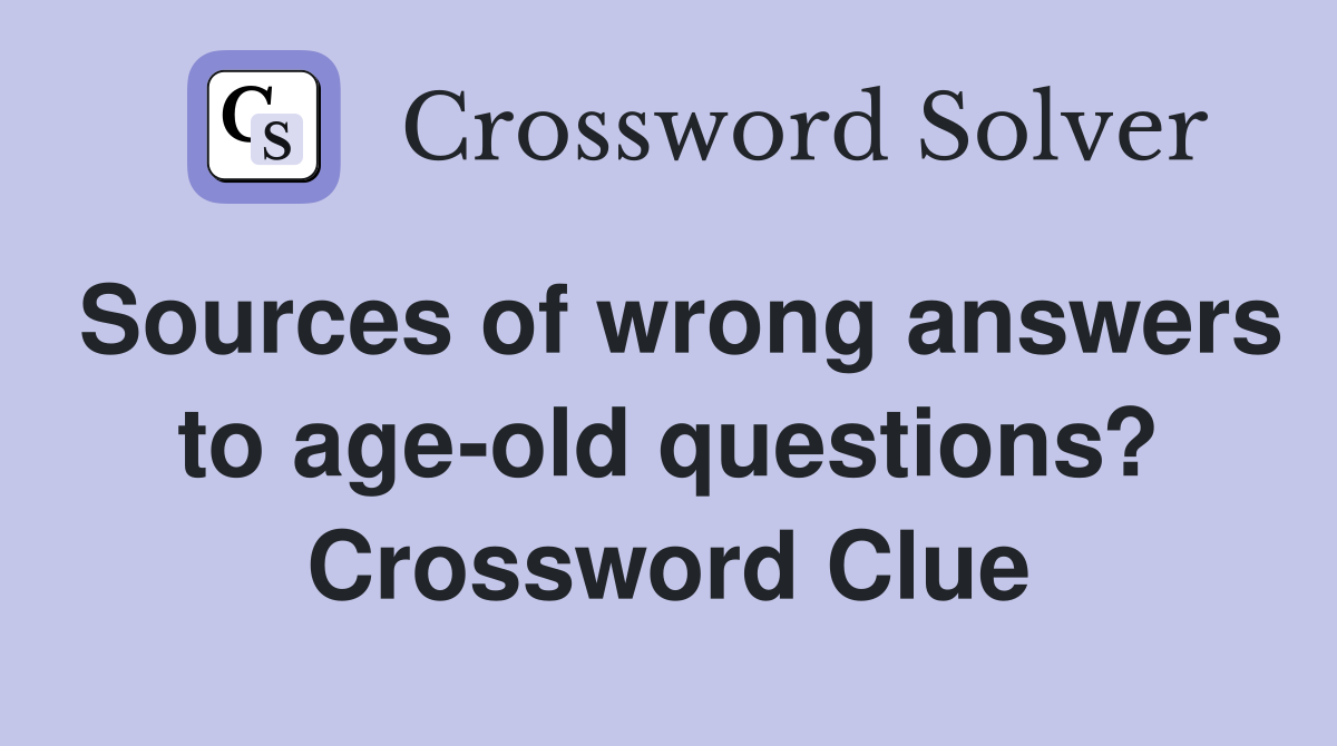 Sources of wrong answers to age-old questions? Crossword Clue