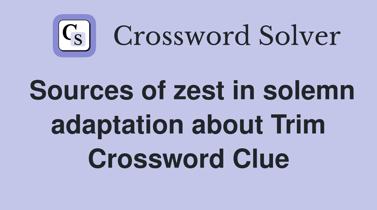 Sources of zest in solemn adaptation about Trim Crossword Clue