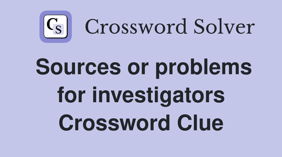Sources or problems for investigators Crossword Clue