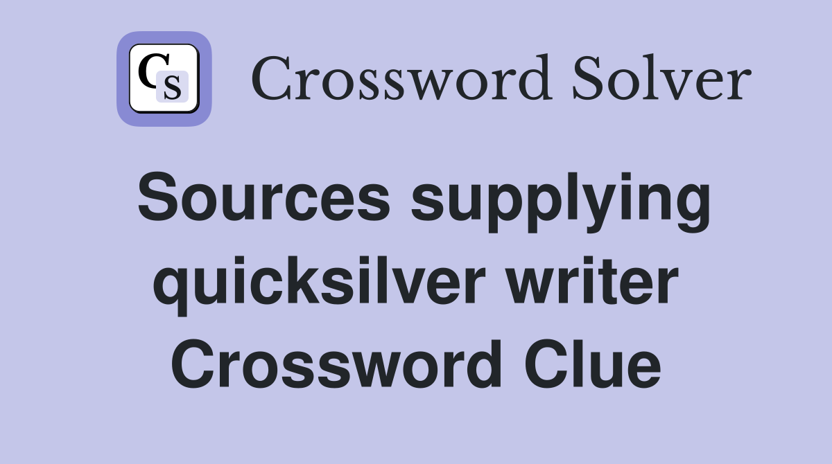 Sources supplying quicksilver writer Crossword Clue