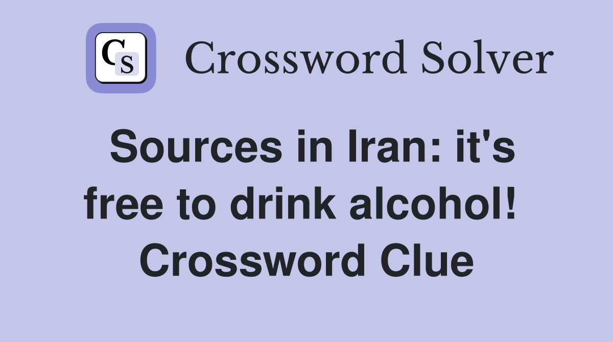 Sources in Iran: it's free to drink alcohol!  Crossword Clue
