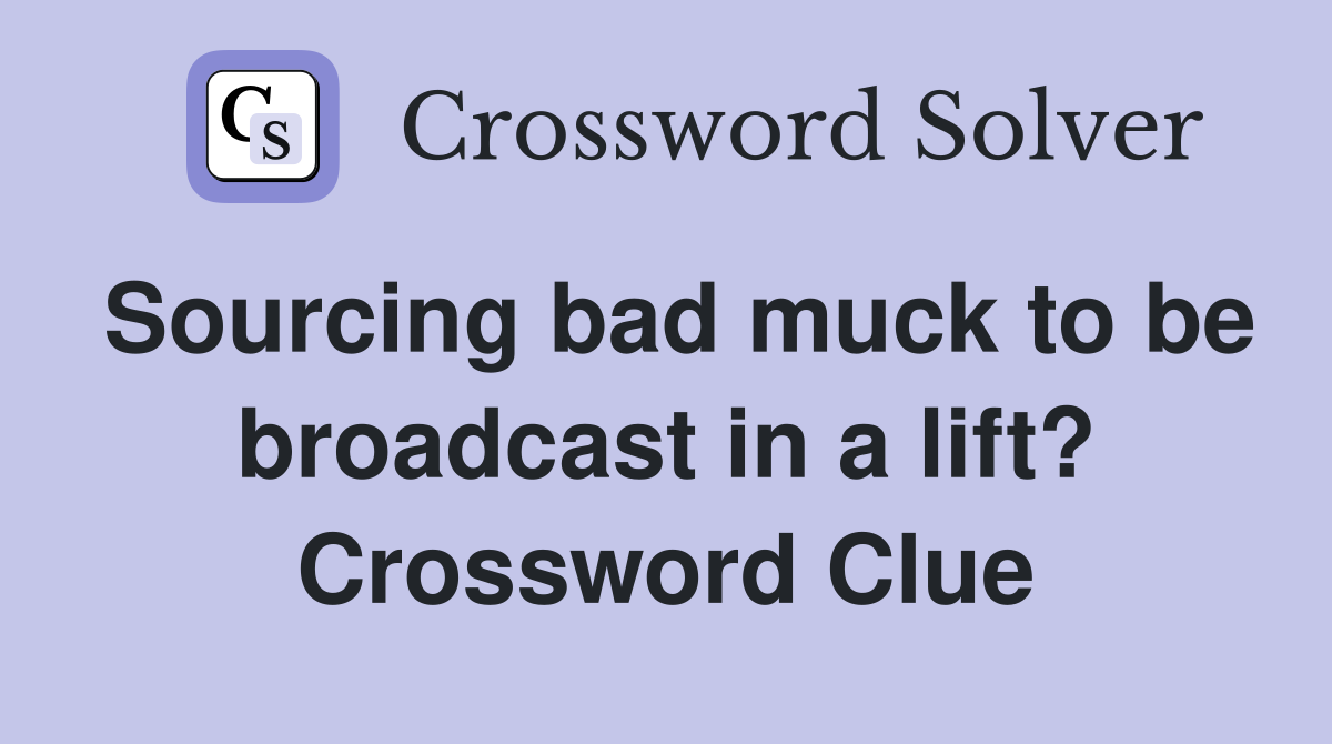 Sourcing bad muck to be broadcast in a lift? Crossword Clue
