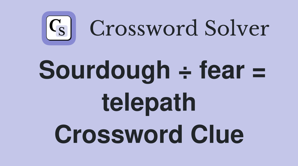 Sourdough ÷ fear = telepath Crossword Clue
