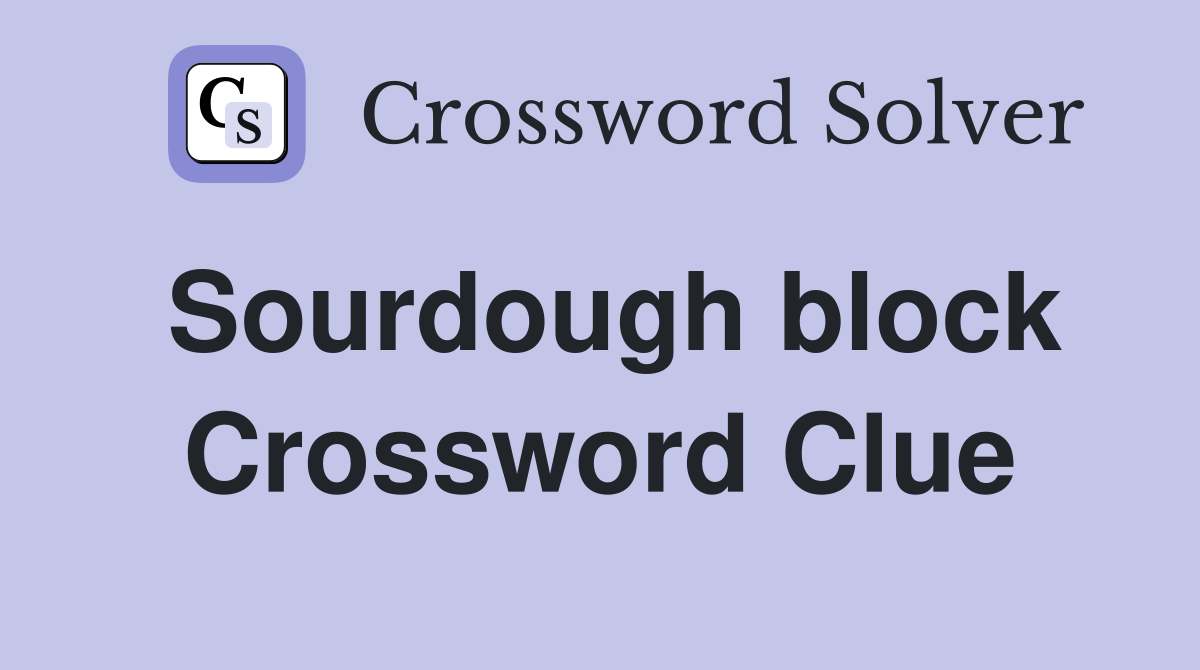 Sourdough block Crossword Clue