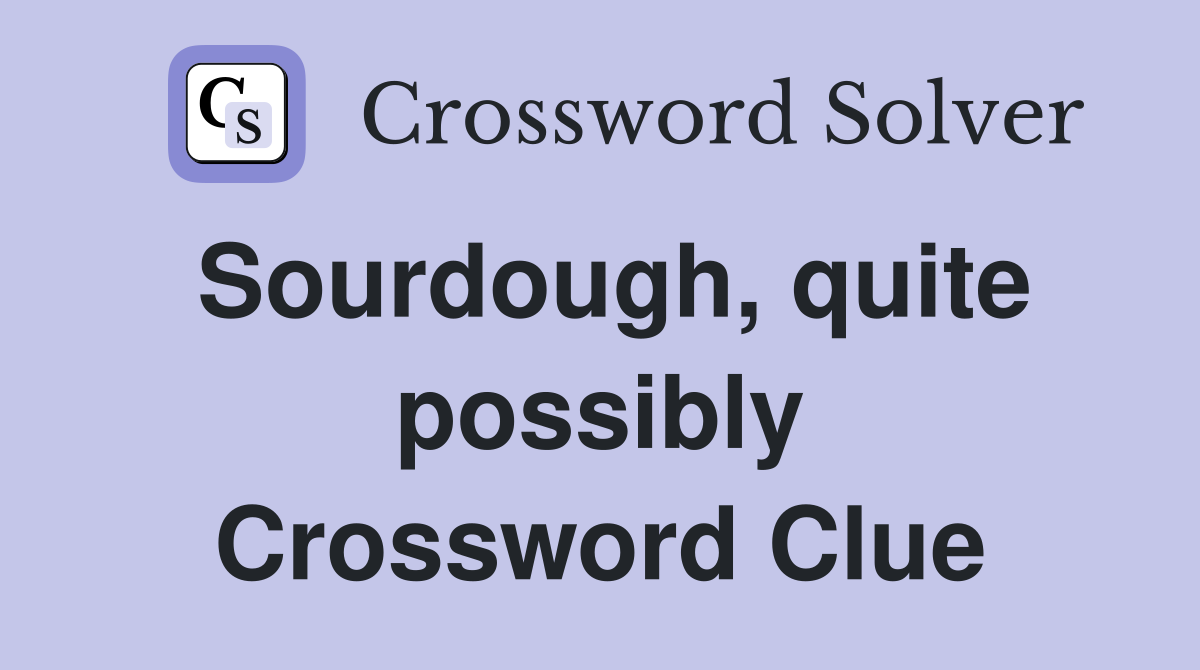Sourdough, quite possibly Crossword Clue