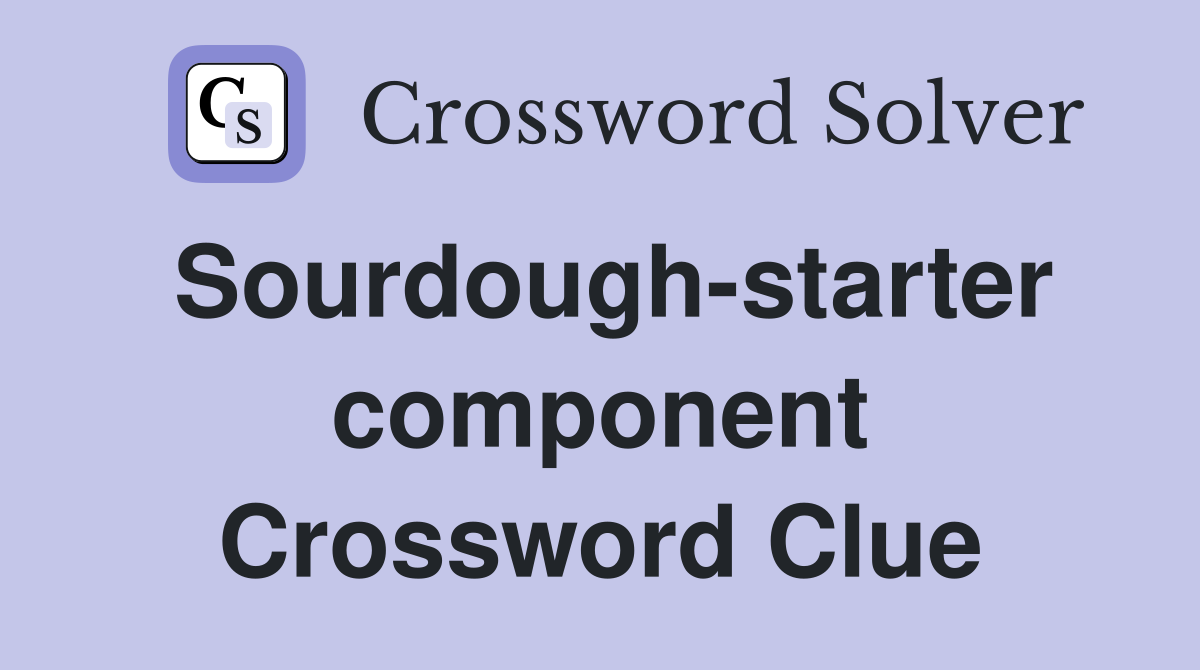 Sourdough-starter component Crossword Clue