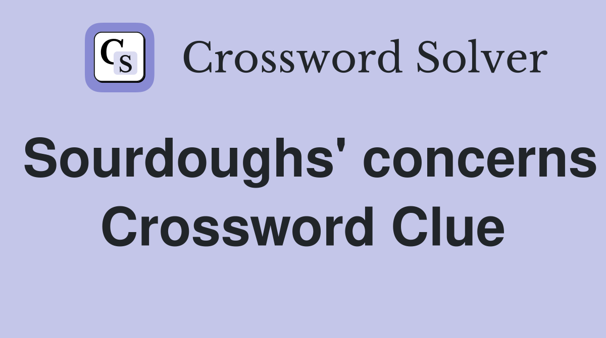 Sourdoughs' concerns Crossword Clue