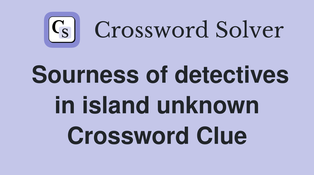 Sourness of detectives in island unknown Crossword Clue