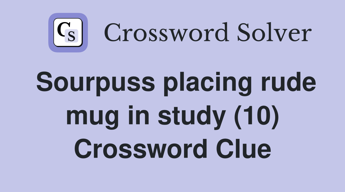 Sourpuss placing rude mug in study (10) Crossword Clue