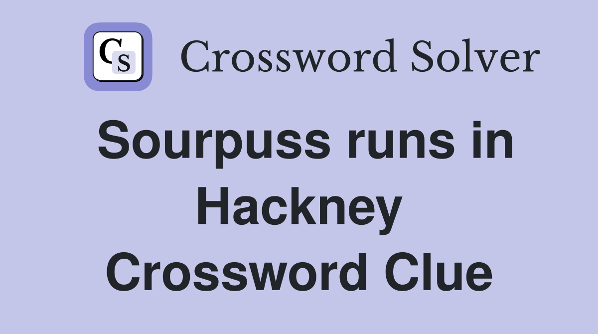 Sourpuss runs in Hackney Crossword Clue