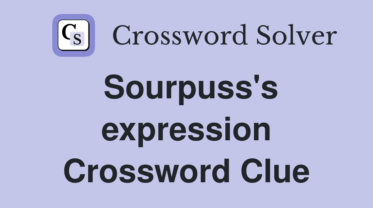 Sourpuss's expression Crossword Clue