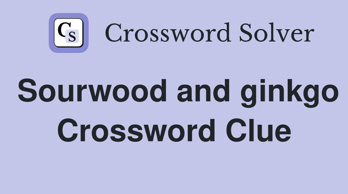 Sourwood and ginkgo Crossword Clue