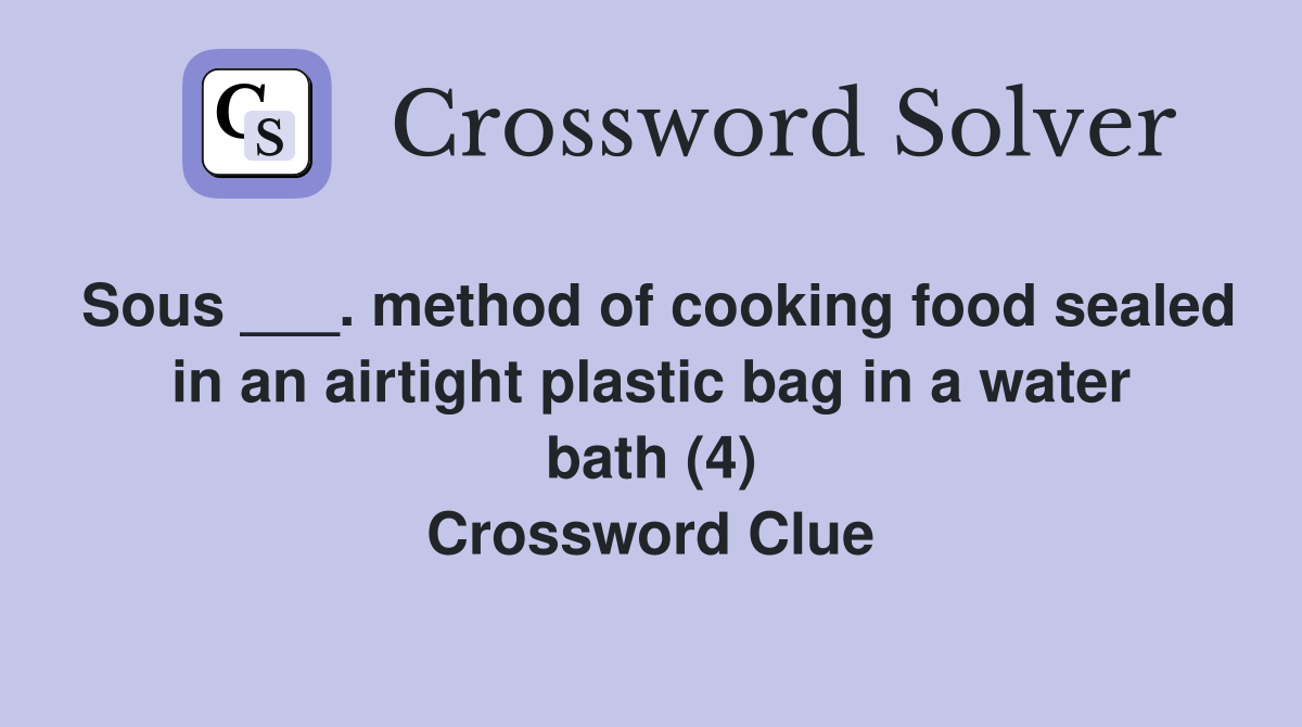 Sous ___. method of cooking food sealed in an airtight plastic bag in a water bath (4) Crossword Clue