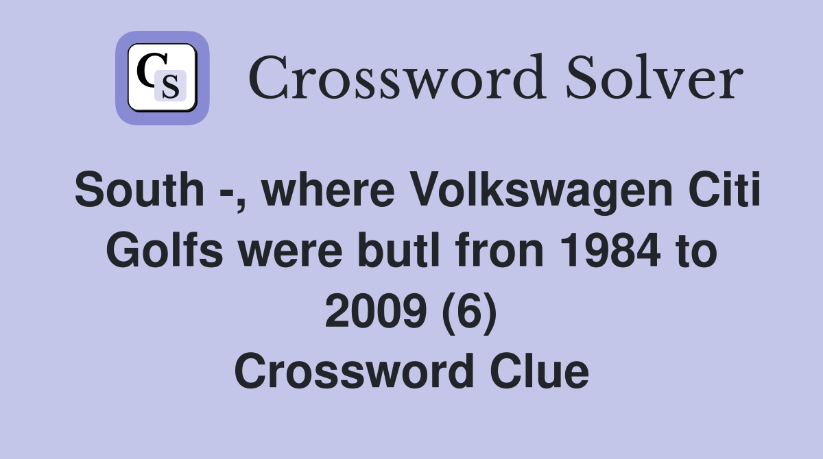 South -, where Volkswagen Citi Golfs were butl fron 1984 to 2009 (6) Crossword Clue
