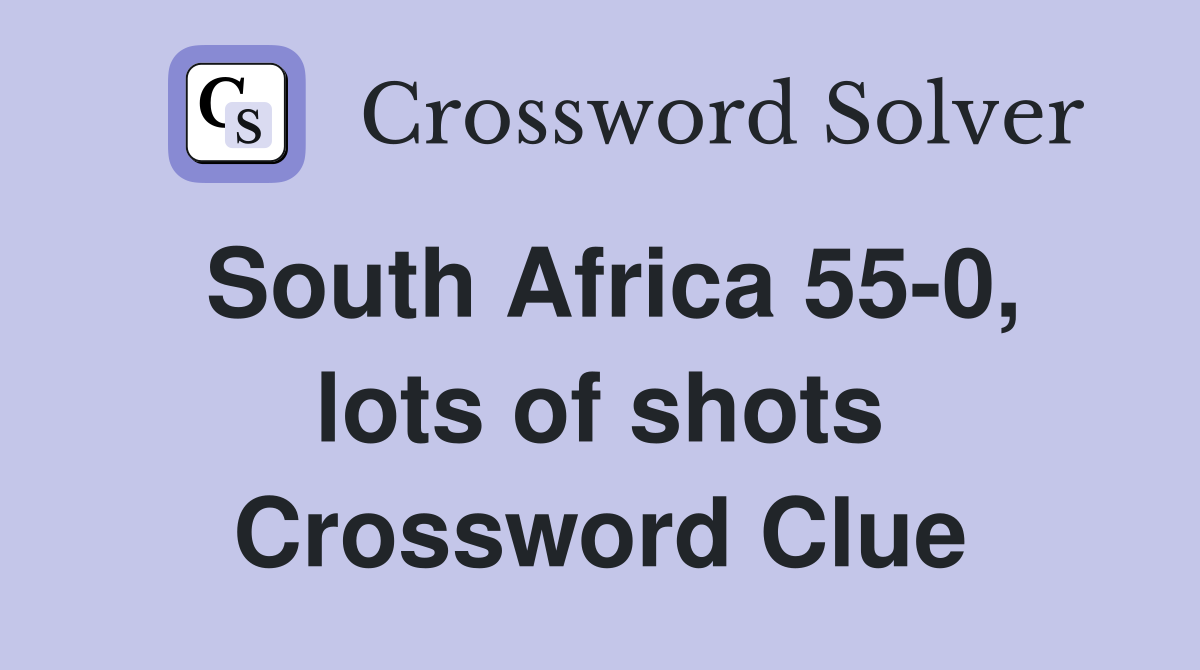 South Africa 55-0, lots of shots Crossword Clue