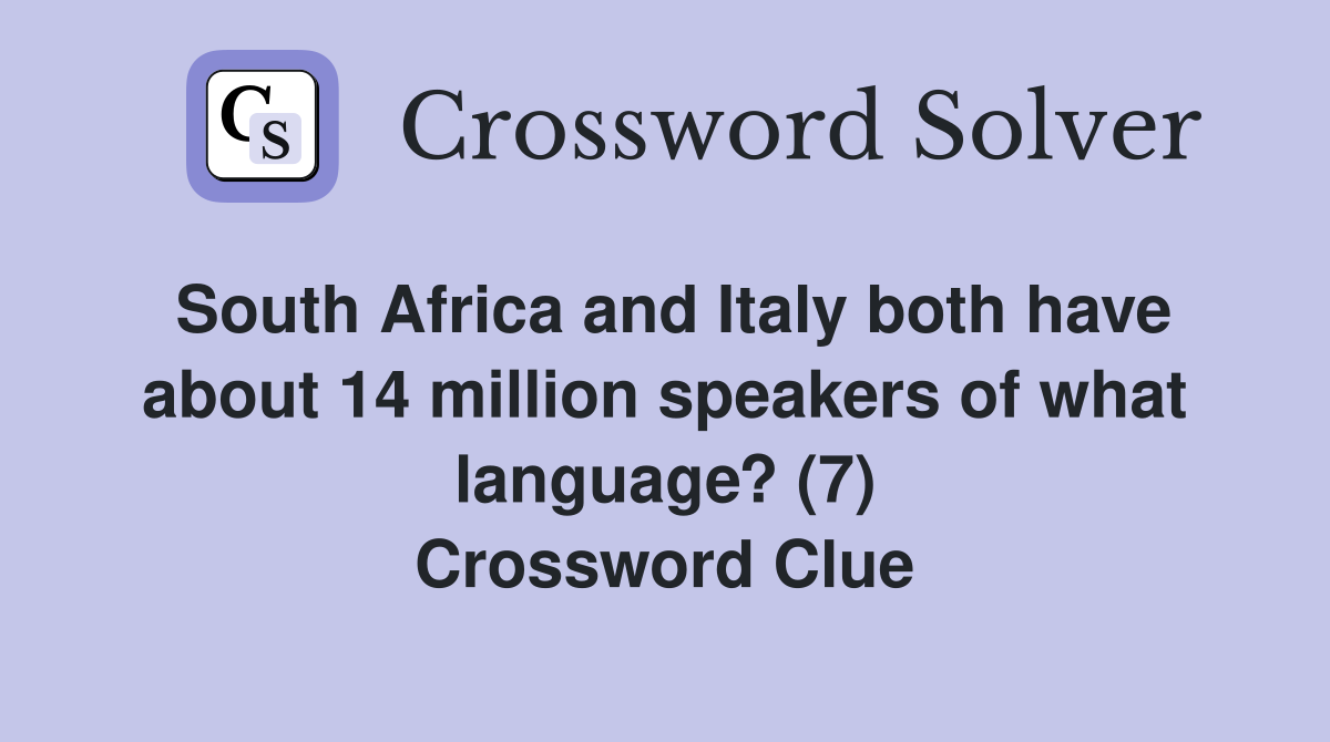 South Africa and Italy both have about 14 million speakers of what language? (7) Crossword Clue