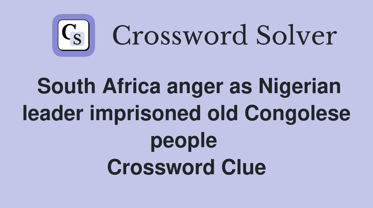 South Africa anger as Nigerian leader imprisoned old Congolese people  Crossword Clue