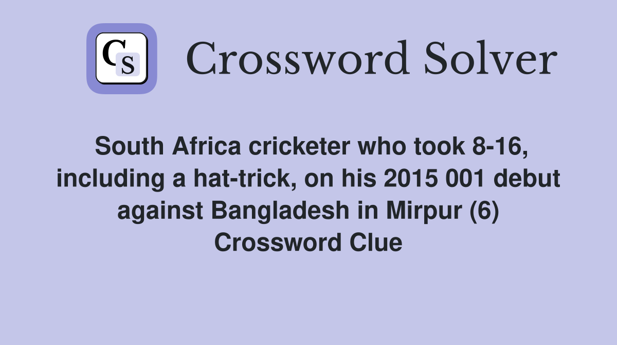 South Africa cricketer who took 8-16, including a hat-trick, on his 2015 001 debut against Bangladesh in Mirpur (6) Crossword Clue